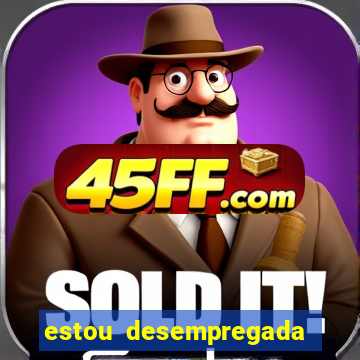 estou desempregada o que fazer para ganhar dinheiro